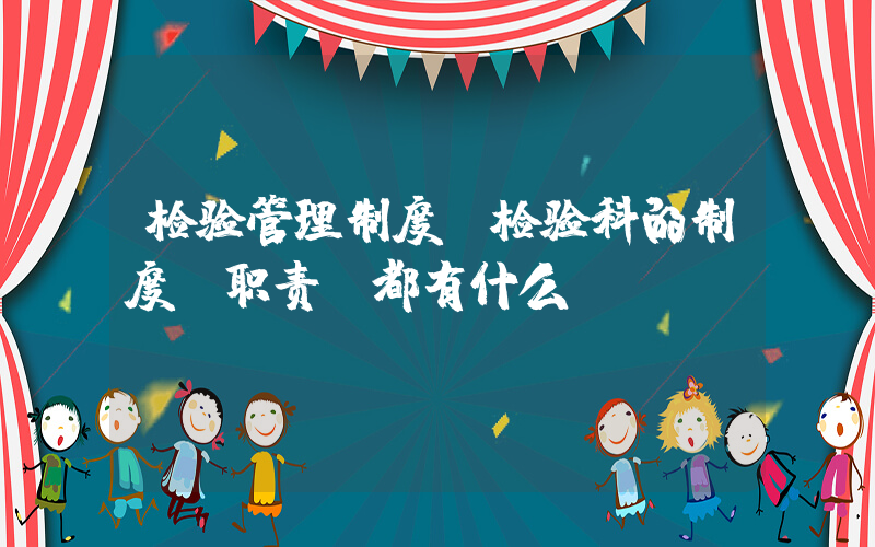 检验管理制度(检验科的制度 职责，都有什么？)